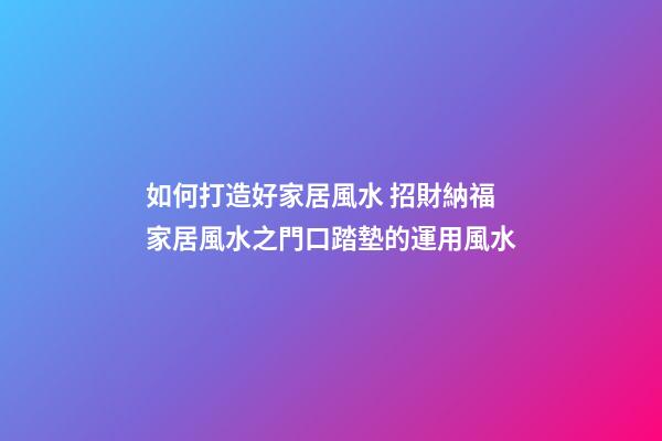 如何打造好家居風水 招財納福家居風水之門口踏墊的運用風水